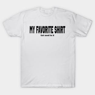 THIS IS MY FAVORITE SHIRT-GET USED TO IT FUNNY T-Shirt